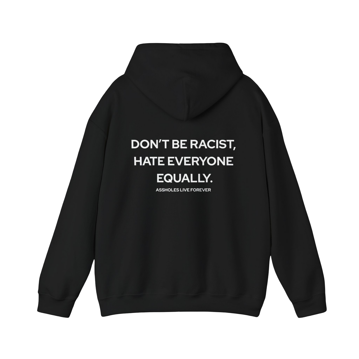 Don't be racist, treat everyone equally. Assholes Live Forever